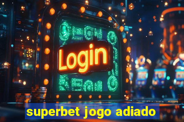 superbet jogo adiado